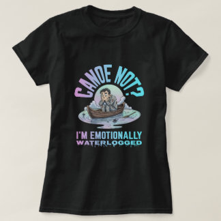 Canoe not? I'm emotionally waterlogged T-Shirt