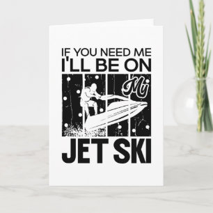 Carte Jet Skiing If You Need Me I'll Be On My Jet Ski
