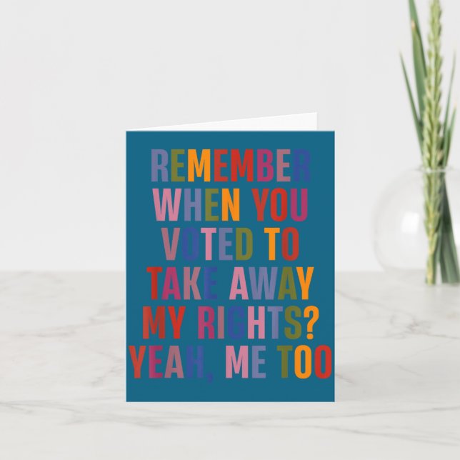 Carte Remember When You Voted To Take Away My Rights Me  (Devant)