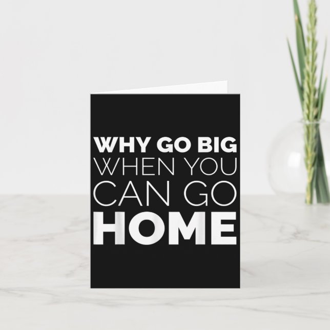 Carte Why Go Big When You Can Go Home Shirt Lazy Sarcast (Devant)