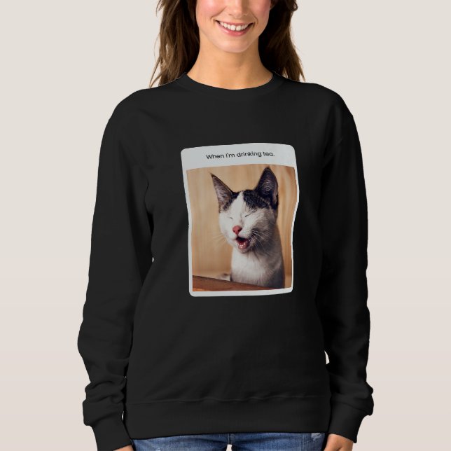 Cat Meme When I'm Drinking Tea Sweatshirt (Vorderseite)
