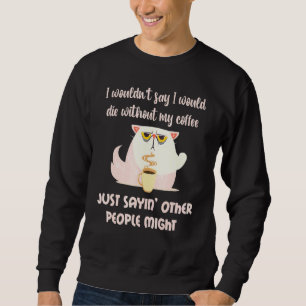 Cat Wuldnt Die ohne Kaffee Andere könnten Sarcas Sweatshirt