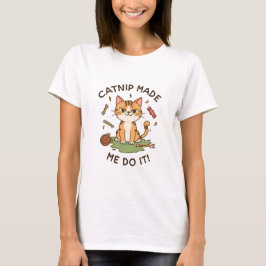 Catnip Made Me Do It T-Shirt