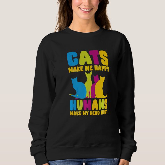 Cats Make Me Happy Humans Make My Head Hurt Cats   Sweatshirt (Vorderseite)