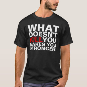 Ce qui ne tue pas vous vous fait un T-shirts plus