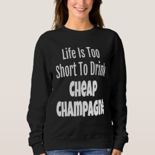 Champagner Life ist zu Kurz, um billige Champag zu Sweatshirt