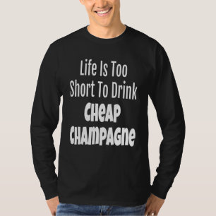 Champagner Life ist zu Kurz, um billige Champag zu T-Shirt