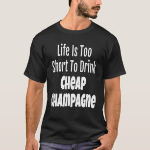 Champagner Life ist zu Kurz, um billige Champag zu T-Shirt