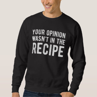 Chef  Your Opinion Wasn t In The Recipe Sweatshirt