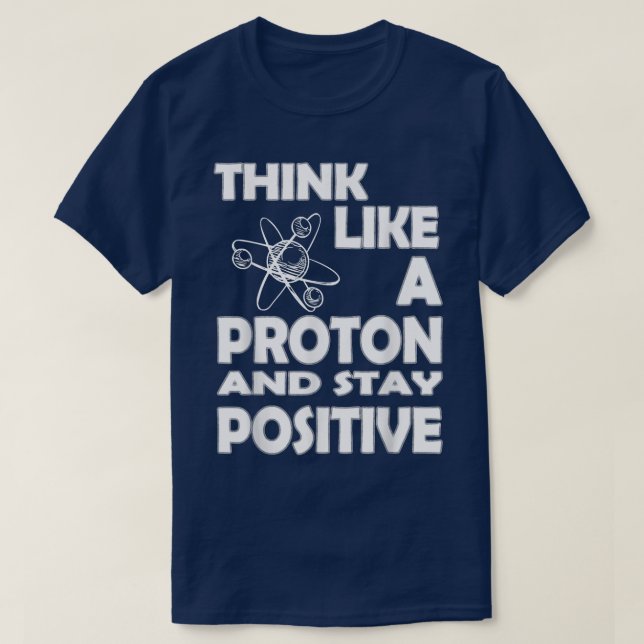 Chemist Think Like A Proton And Stay Positive Fun  T-Shirt (Design vorne)