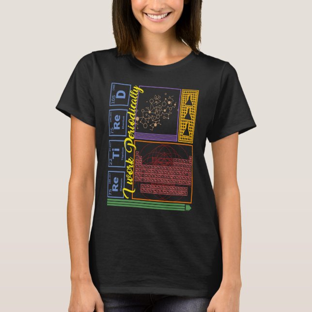 Chemistry Nerd I Work Periodically Retired Science T-Shirt (Vorderseite)
