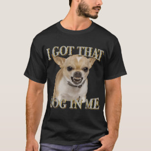 Chihuahua Got ich, dass Dawg in mir Hund liebt T-Shirt