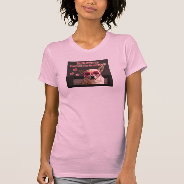 Chihuahuahund - Don't Hass, weil ich schön bin! T-Shirt (Vorderseite)