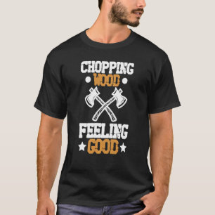 Chopping Holz Gefühl Gutes Holzarbeiter Holzbearbe T-Shirt
