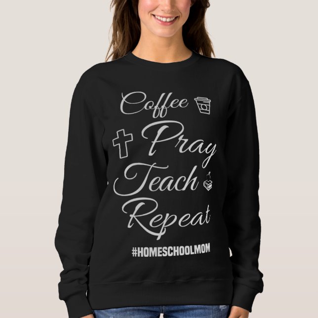 Christian Coffee Pray Teach Repeat Homeschool Mom Sweatshirt (Vorderseite)