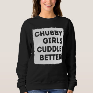 Chubby Girl Cuddle Better T-Shirt Frauenstolz Sweatshirt