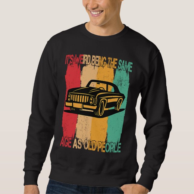 Classic  Car Its Weird Being The Same Age As Old P Sweatshirt (Vorderseite)