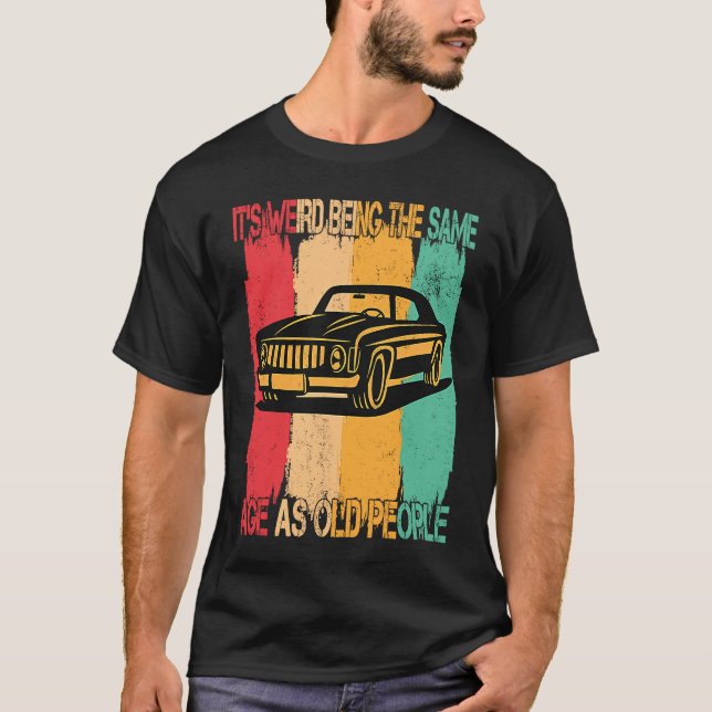 Classic  Car Its Weird Being The Same Age As Old P T-Shirt (Vorderseite)