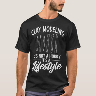 Clay-Modellierung Es Ist Kein Hobby, Es Ist Ein Le T-Shirt