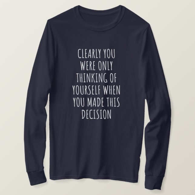 Clearly You Were Only Thinking Of Yourself When Yo T-Shirt (Design vorne)