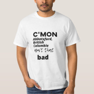 c'mon Abbotsford, British Columbia ist nicht so sc T-Shirt