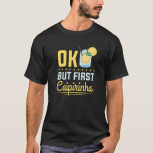 Cocktail Alkohol trinken Ok aber erste Caipirinha T-Shirt