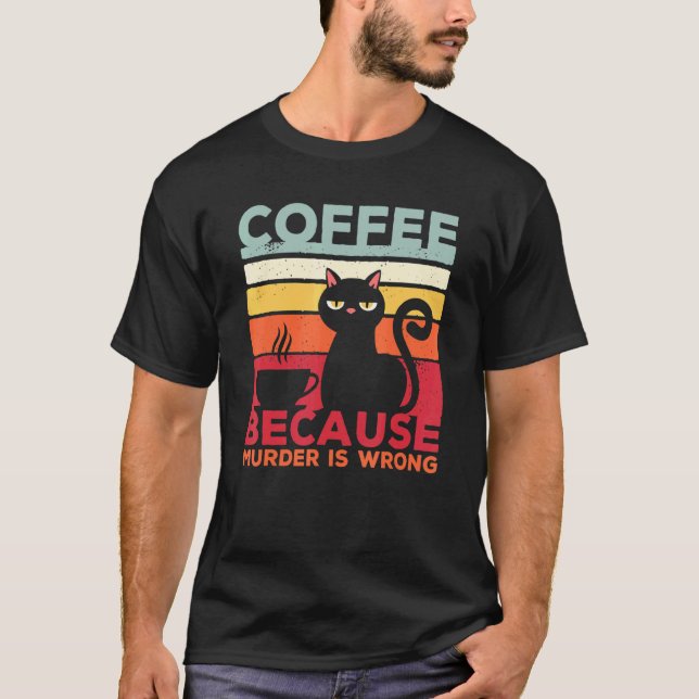 Coffee Because Murder Is Wrong Cat Sarcasm Meme T-Shirt (Vorderseite)