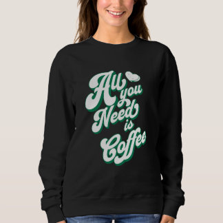 Coffee  Cute I Love Coffee All You Need is Coffee Sweatshirt