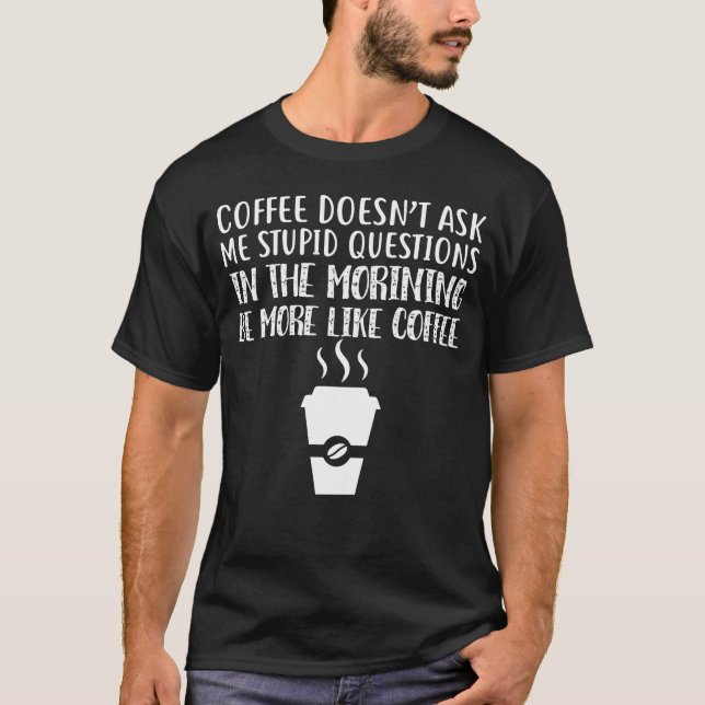 Coffee Doesn't Ask Me Stupid Questions T-Shirt (Vorderseite)