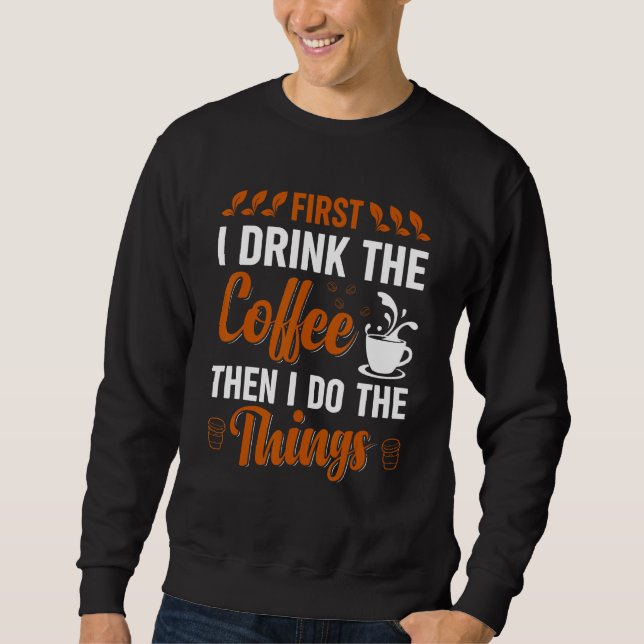 Coffee First I drink the Coffee then I do Things 1 Sweatshirt (Vorderseite)