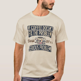 Coffee fixes the problem T-Shirt