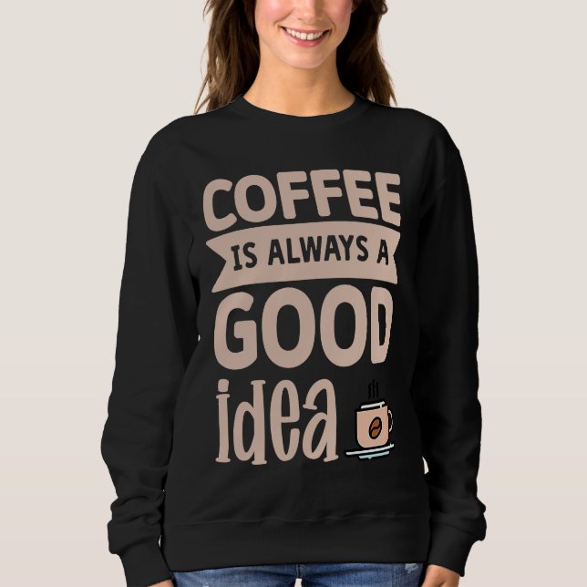 Coffee Is Always A Good Idea  8 Sweatshirt (Vorderseite)