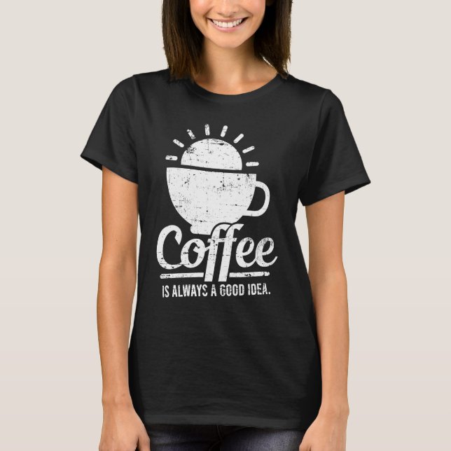 Coffee Is Always A Good Idea Coffee Lover T-Shirt (Vorderseite)