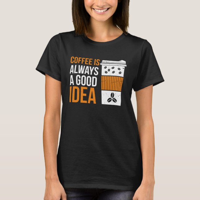 Coffee Is Always A Good Idea Coffee T-Shirt (Vorderseite)