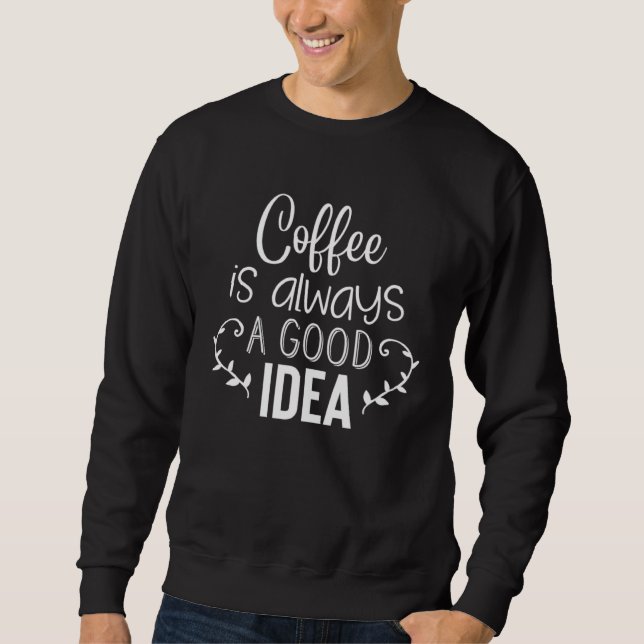 Coffee Is Always A Good Idea Sweatshirt (Vorderseite)