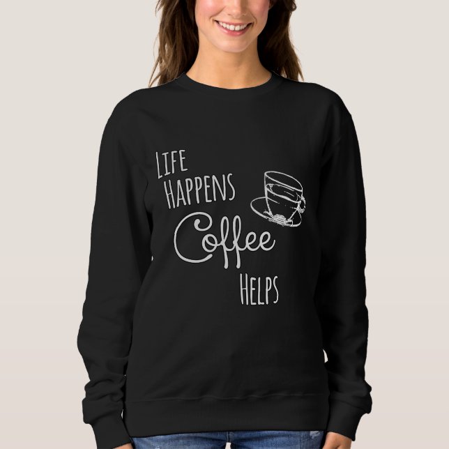 Coffee   Life Happens Coffee Helps Sweatshirt (Vorderseite)
