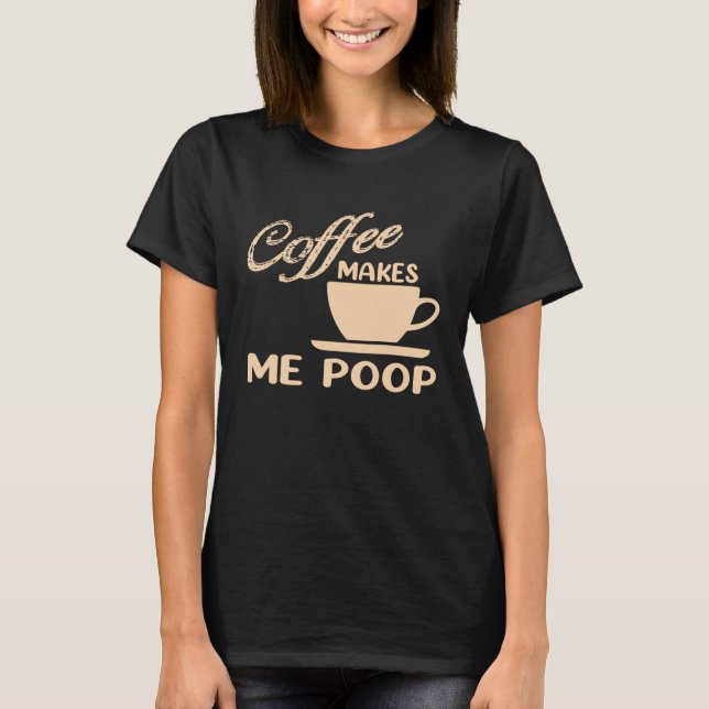 Coffee Makes Me Poop  Coffee  Caffeine Quotes Joke T-Shirt (Vorderseite)