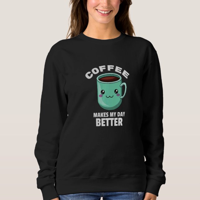 Coffee Makes My Day Better for Coffee Mug Lovers P Sweatshirt (Vorderseite)