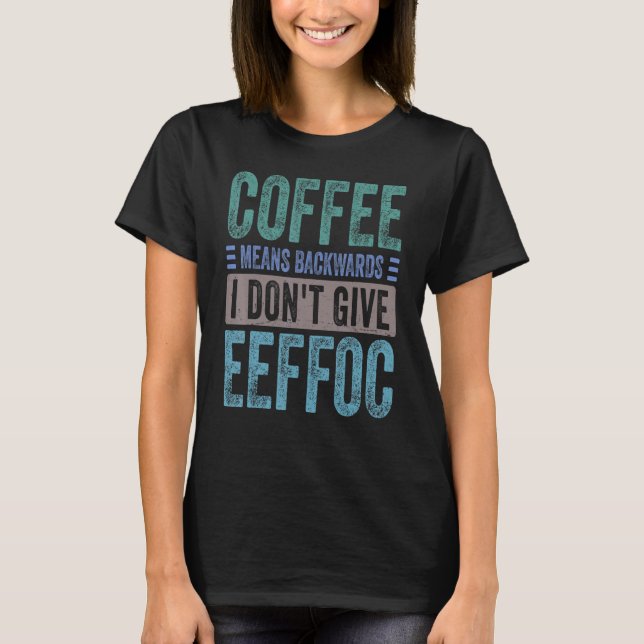 Coffee Means Backwords I Don't Give Eeffoc  Sarcas T-Shirt (Vorderseite)