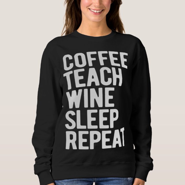 Coffee Teach Wine Sleep Repeat  Teacher Sweatshirt (Vorderseite)