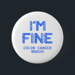 Colon Cancer Warrior - ICH BIN FINE Button<br><div class="desc">Colon Cancer, Colon Cancer Gifts, Colon Cancer Month, Colon Cancer Fighter, Support Colon Cancer, Colon Cancer Warrior, Colon Cancer Ribbon, Colon Cancer disease, Bewusstseinsmonat, Colon Cancer Awareness, Colon Cancer Awareness Montag, Colon Cancer Awareness.</div>