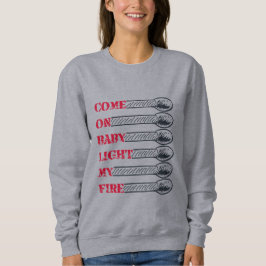 Come on baby light my fire sweatshirt