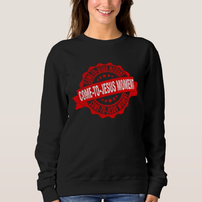 Come To Jesus Moment Christian Christianity Quote  Sweatshirt (Vorderseite)