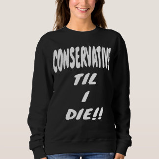 CONSERVATIVE TIL I DIE  Gear  Political Right Wing Sweatshirt