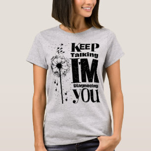 Continuez à parler Je vous diagnostique T-shirt