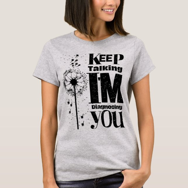 Continuez à parler Je vous diagnostique T-shirt (Devant)