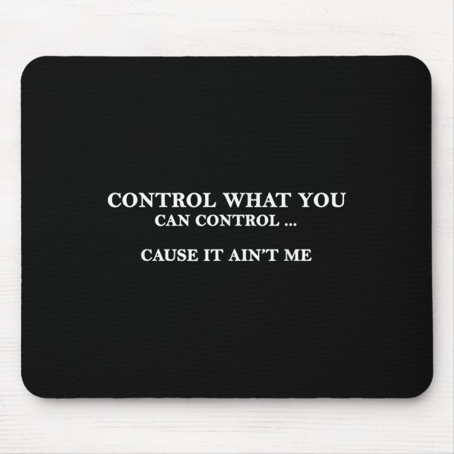 Control What You Can Control Cause It Ain't Me  Mousepad (Vorne)