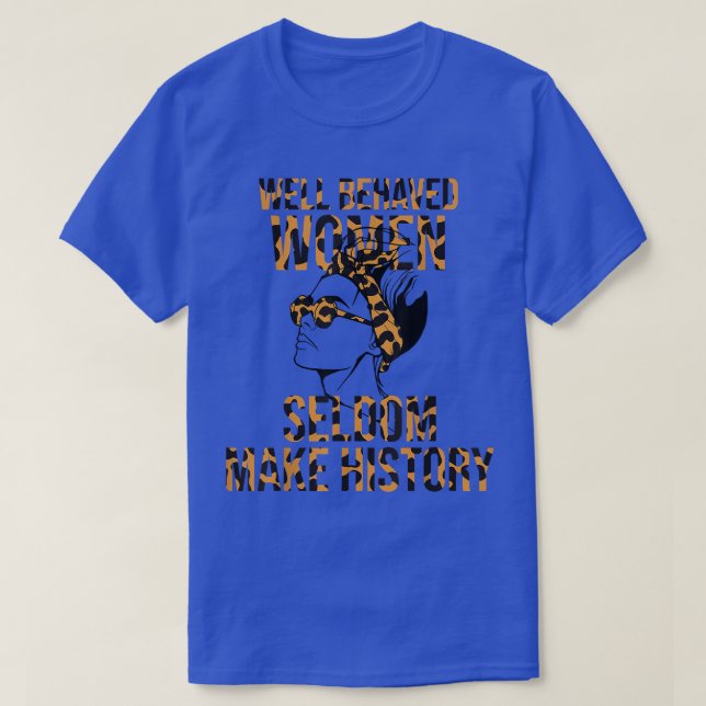 Cool Well Behaved Women Seldom Make History 657  T-Shirt (Design vorne)