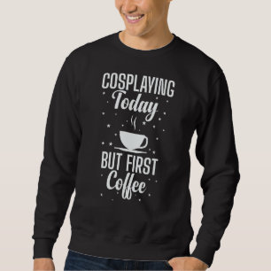 Cosplaying heute, aber erste Kaffee Rolle spielen Sweatshirt