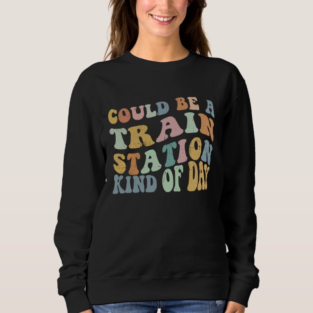 Could Be A Train Station Kind Of Day Train Station Sweatshirt (Vorderseite)